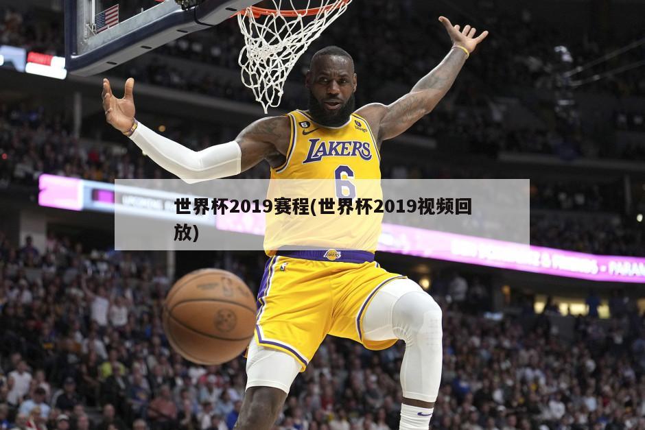 世界杯2019赛程(世界杯2019视频回放)