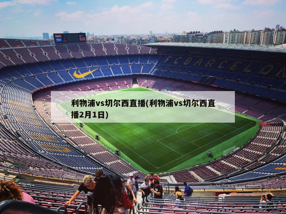 利物浦vs切尔西直播(利物浦vs切尔西直播2月1日)