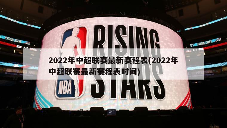 2022年中超联赛最新赛程表(2022年中超联赛最新赛程表时间)