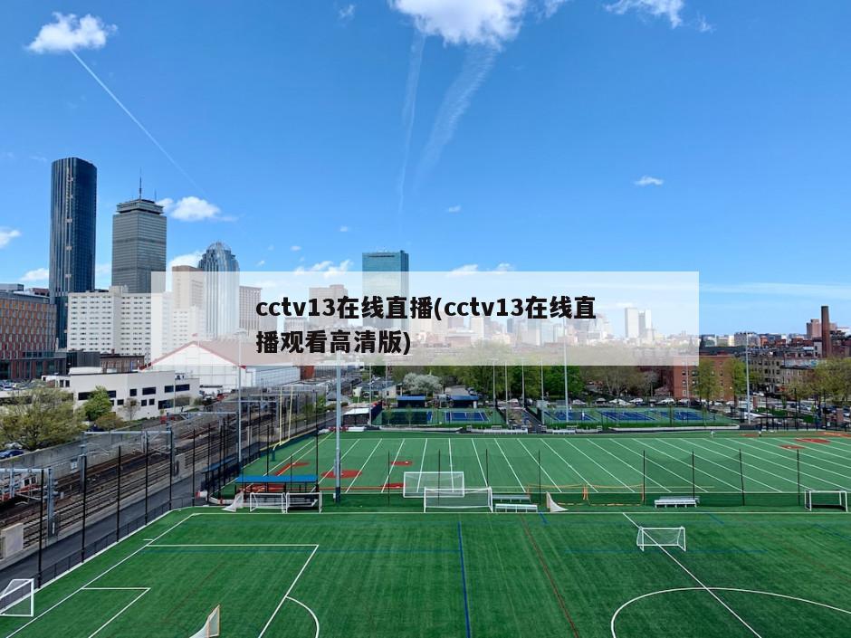 cctv13在线直播(cctv13在线直播观看高清版)