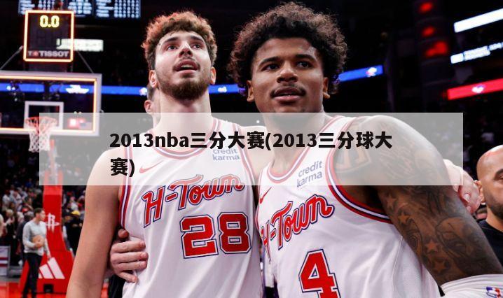 2013nba三分大赛(2013三分球大赛)