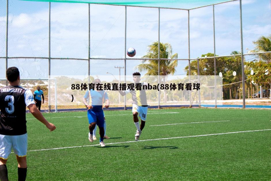 88体育在线直播观看nba(88体育看球)