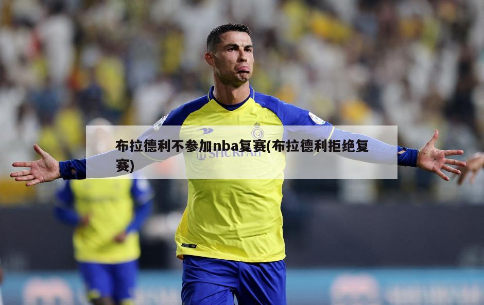 布拉德利不参加nba复赛(布拉德利拒绝复赛)