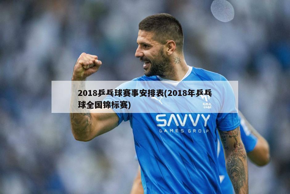 2018乒乓球赛事安排表(2018年乒乓球全国锦标赛)