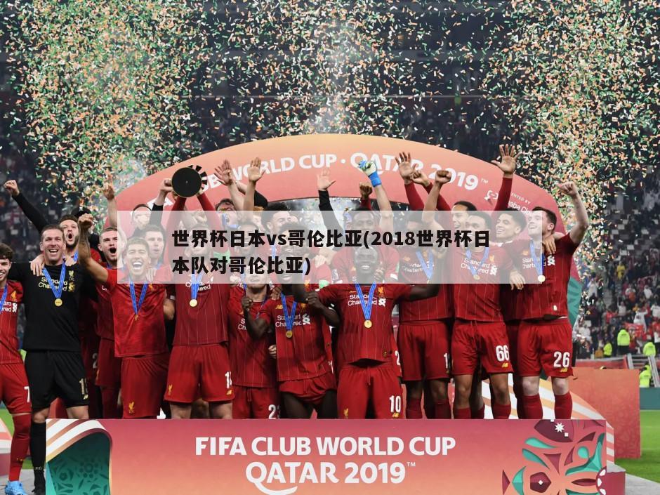 世界杯日本vs哥伦比亚(2018世界杯日本队对哥伦比亚)