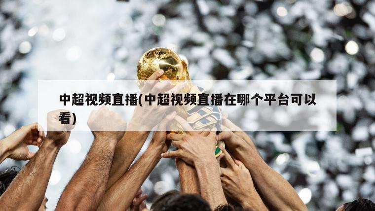 中超视频直播(中超视频直播在哪个平台可以看)