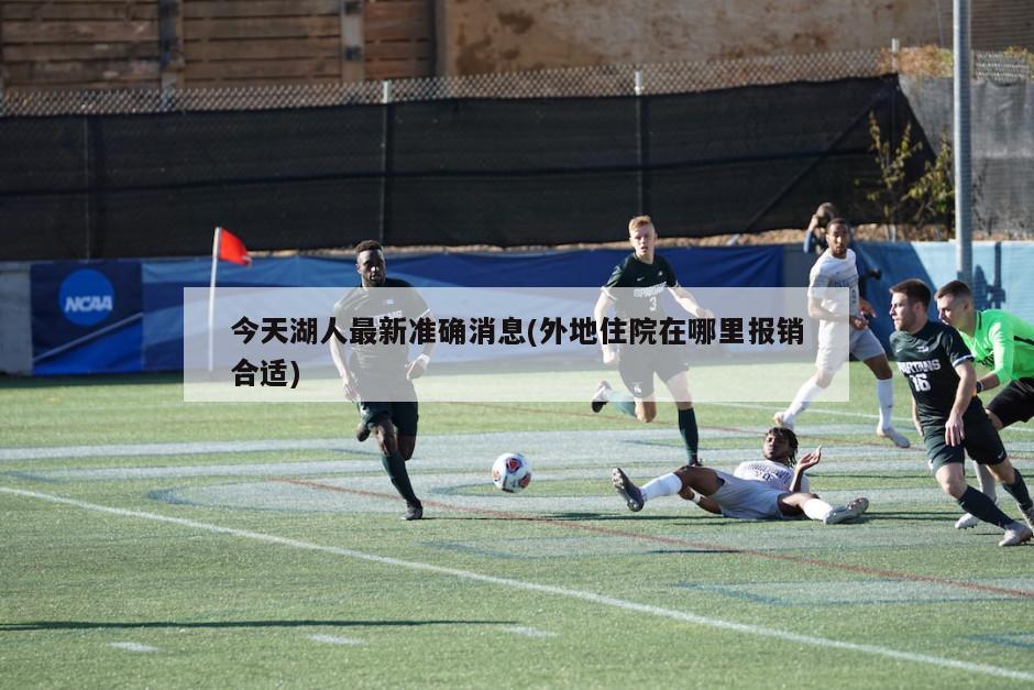 今天湖人最新准确消息(外地住院在哪里报销合适)