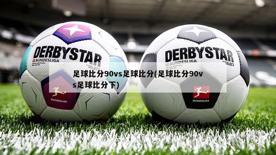 足球比分90vs足球比分(足球比分90vs足球比分下)