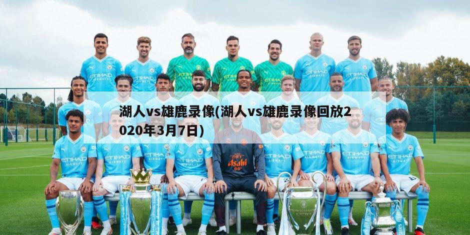 湖人vs雄鹿录像(湖人vs雄鹿录像回放2020年3月7日)