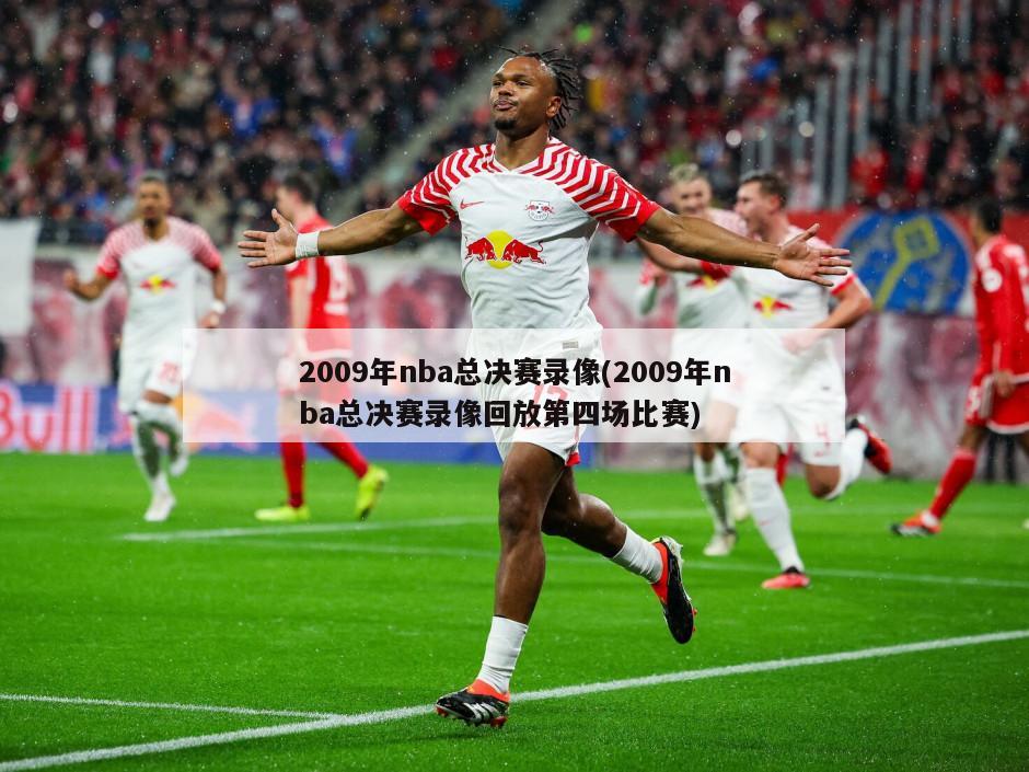 2009年nba总决赛录像(2009年nba总决赛录像回放第四场比赛)