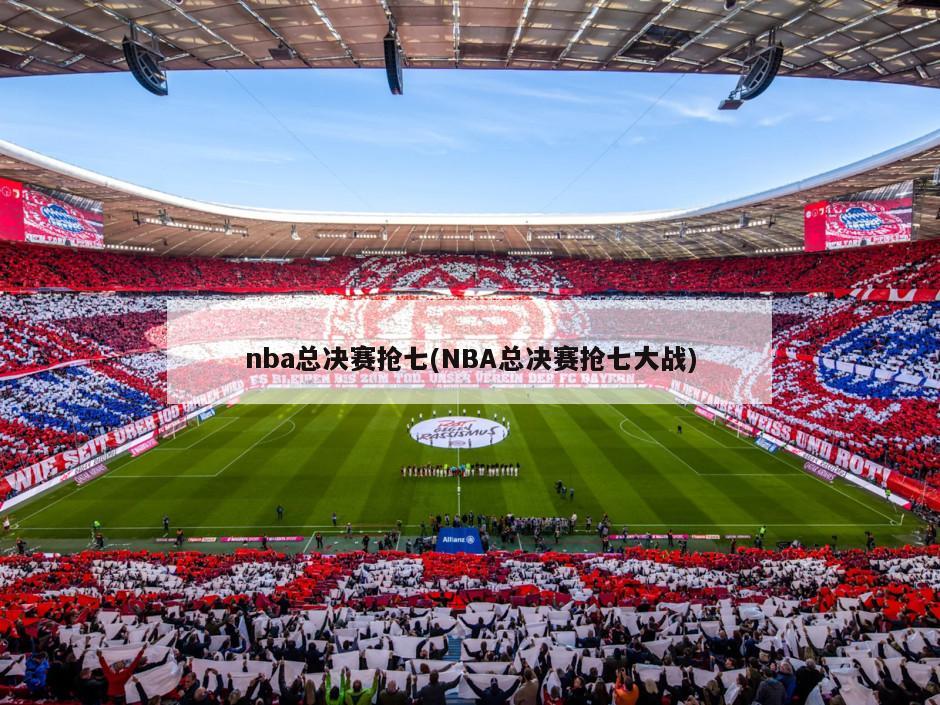 nba总决赛抢七(NBA总决赛抢七大战)