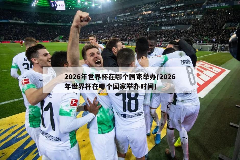 2026年世界杯在哪个国家举办(2026年世界杯在哪个国家举办时间)