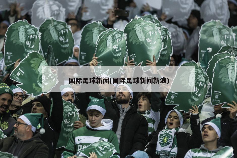国际足球新闻(国际足球新闻新浪)