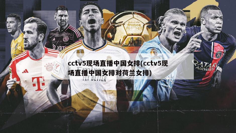cctv5现场直播中国女排(cctv5现场直播中国女排对荷兰女排)