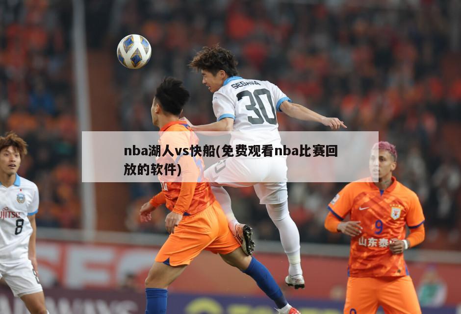 nba湖人vs快船(免费观看nba比赛回放的软件)