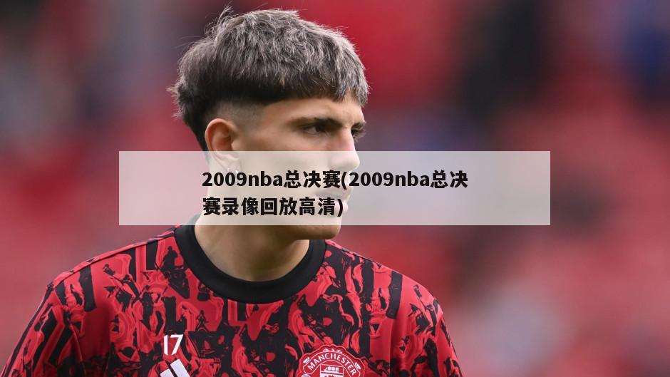 2009nba总决赛(2009nba总决赛录像回放高清)