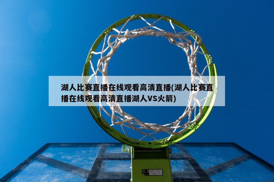 湖人比赛直播在线观看高清直播(湖人比赛直播在线观看高清直播湖人VS火箭)