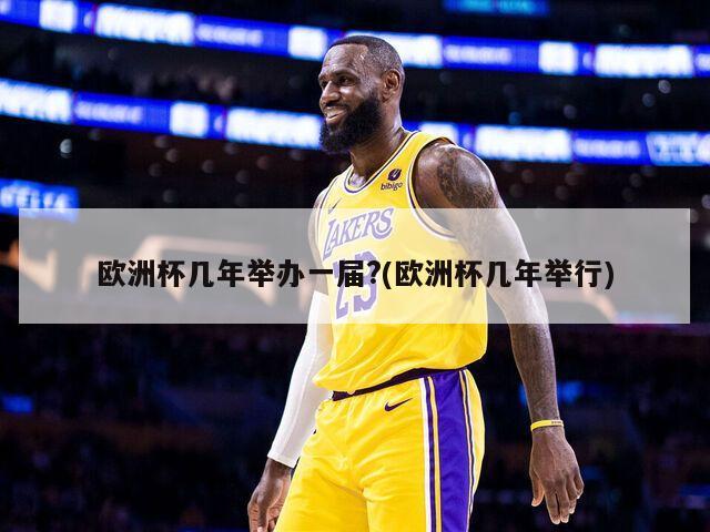 欧洲杯几年举办一届?(欧洲杯几年举行)