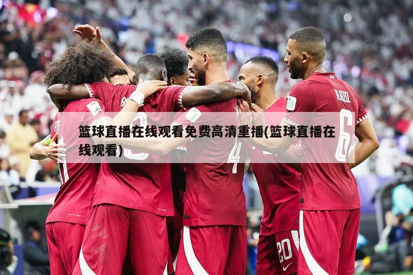 篮球直播在线观看免费高清重播(篮球直播在线观看)