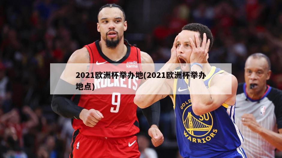 2021欧洲杯举办地(2021欧洲杯举办地点)