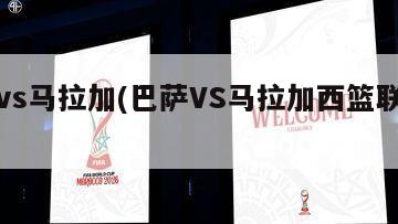 巴萨vs马拉加(巴萨VS马拉加西篮联预测)