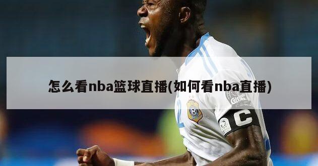 怎么看nba篮球直播(如何看nba直播)