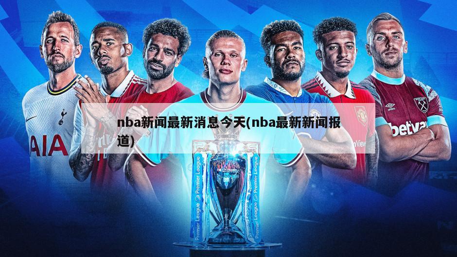nba新闻最新消息今天(nba最新新闻报道)