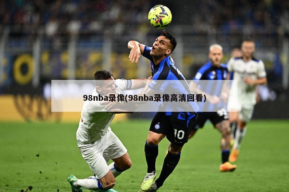 98nba录像(98nba录像高清回看)