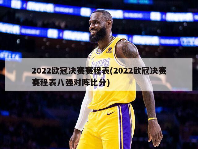 2022欧冠决赛赛程表(2022欧冠决赛赛程表八强对阵比分)