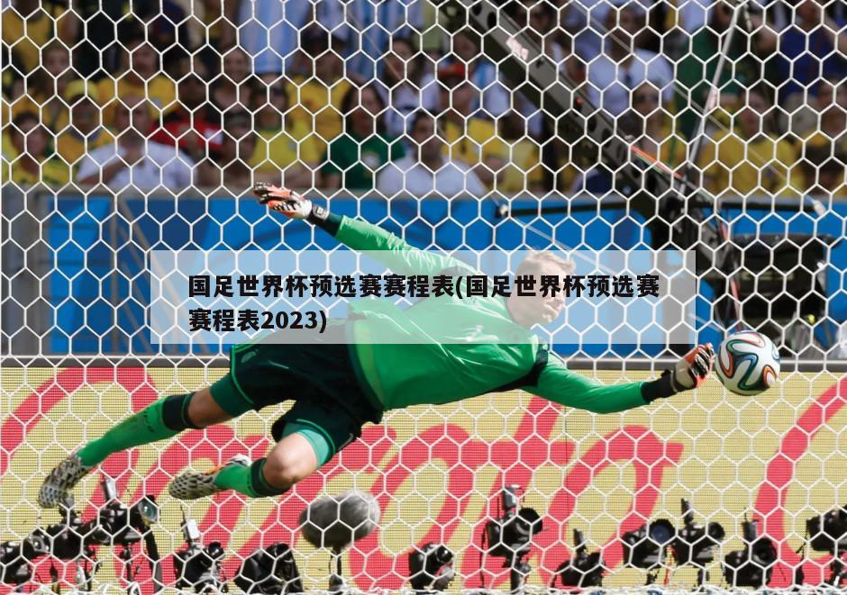 国足世界杯预选赛赛程表(国足世界杯预选赛赛程表2023)