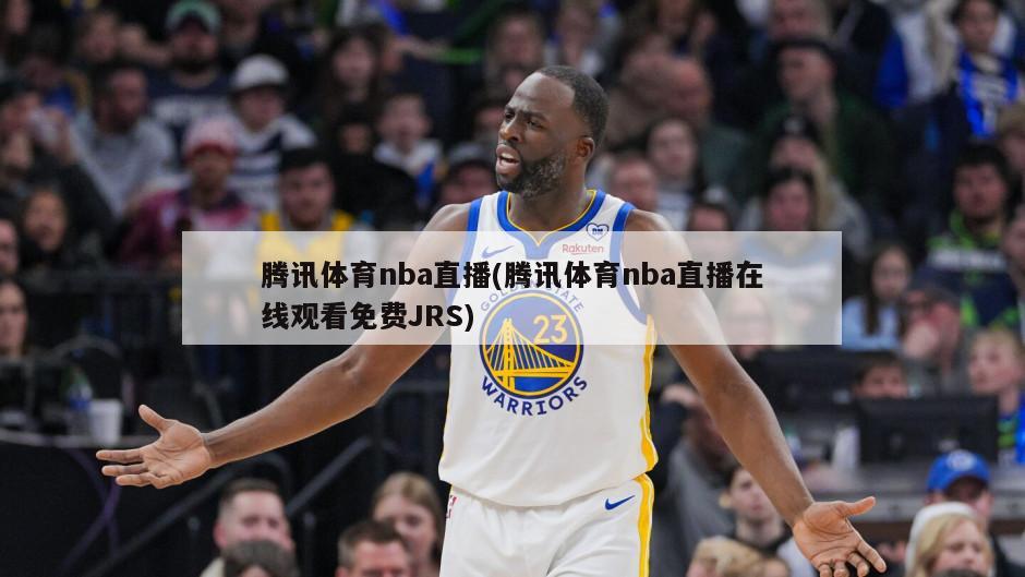 腾讯体育nba直播(腾讯体育nba直播在线观看免费JRS)