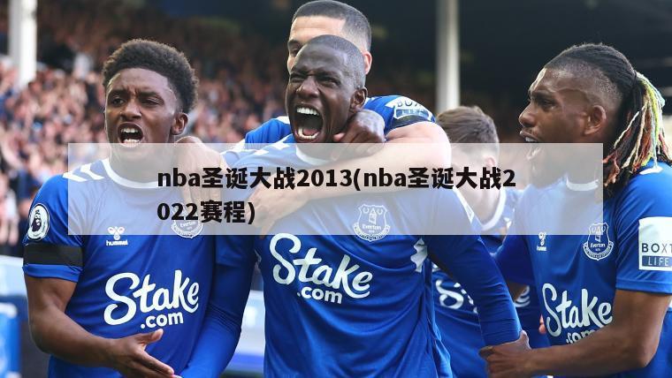 nba圣诞大战2013(nba圣诞大战2022赛程)