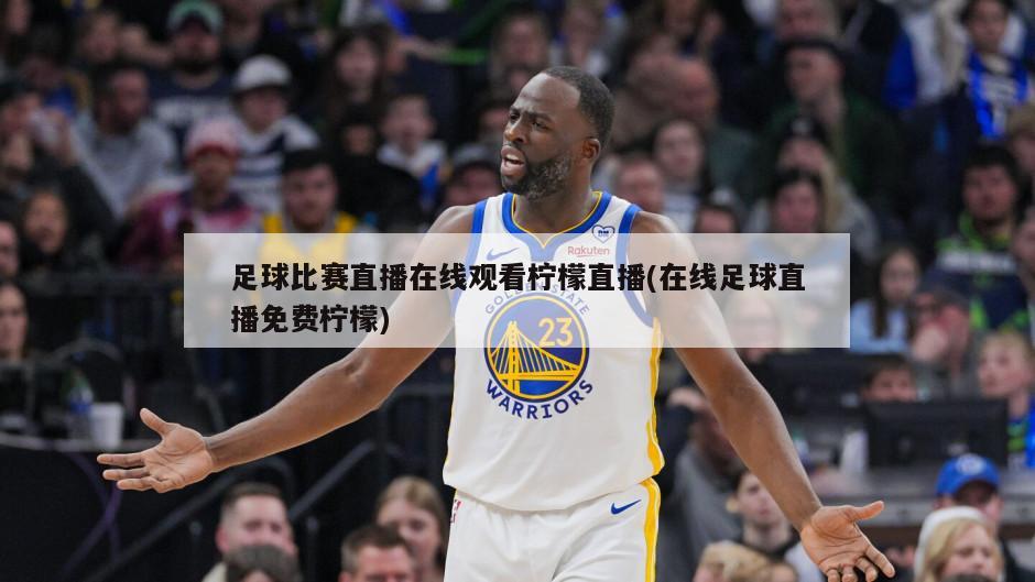 足球比赛直播在线观看柠檬直播(在线足球直播免费柠檬)