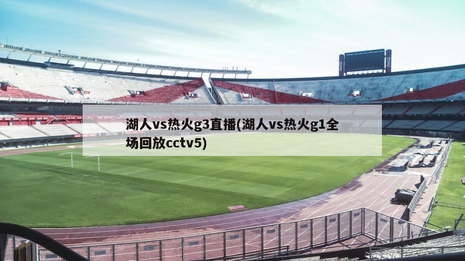 湖人vs热火g3直播(湖人vs热火g1全场回放cctv5)