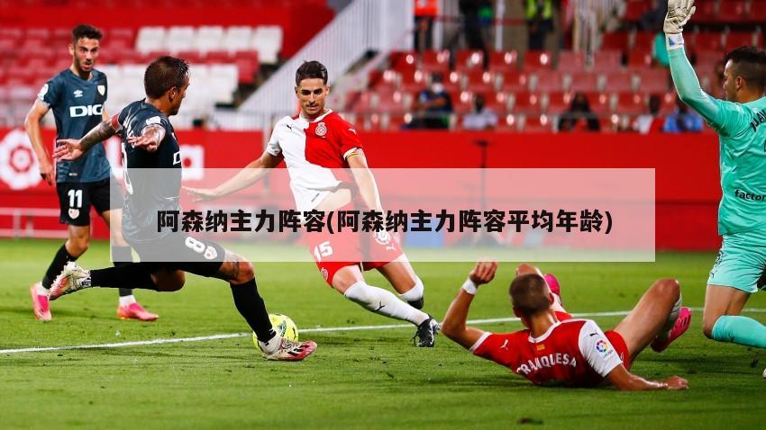 阿森纳主力阵容(阿森纳主力阵容平均年龄)