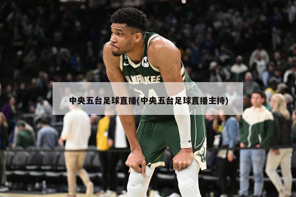 中央五台足球直播(中央五台足球直播主持)