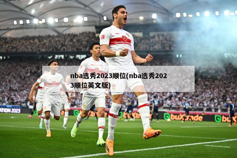 nba选秀2023顺位(nba选秀2023顺位英文版)