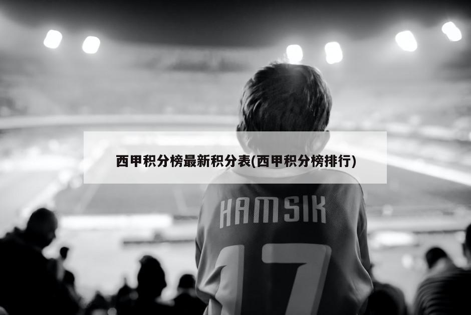 西甲积分榜最新积分表(西甲积分榜排行)