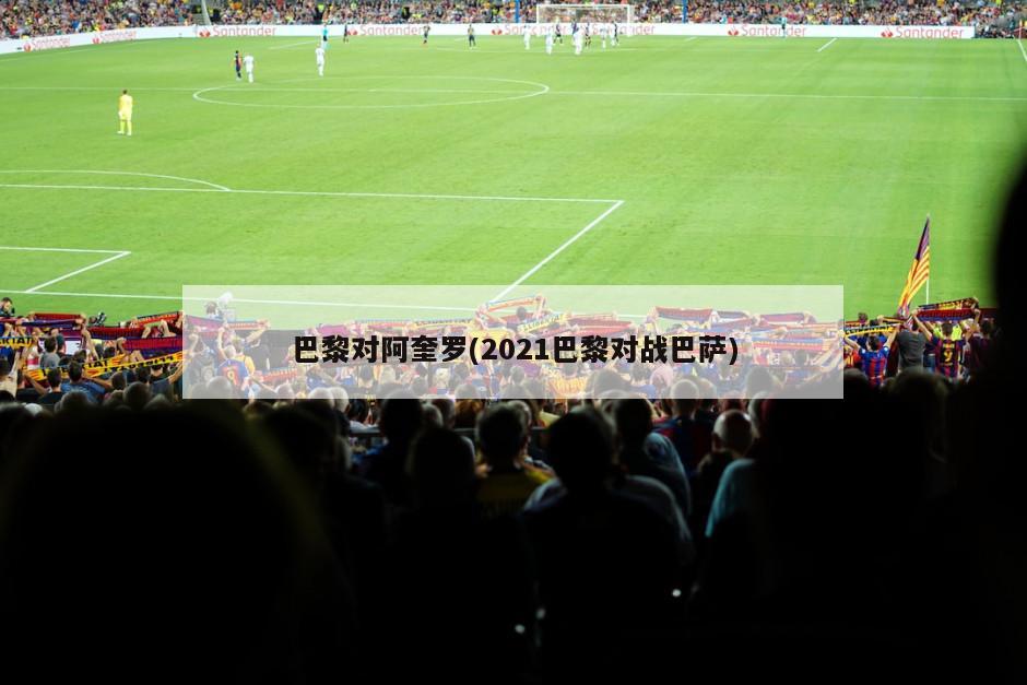 巴黎对阿奎罗(2021巴黎对战巴萨)