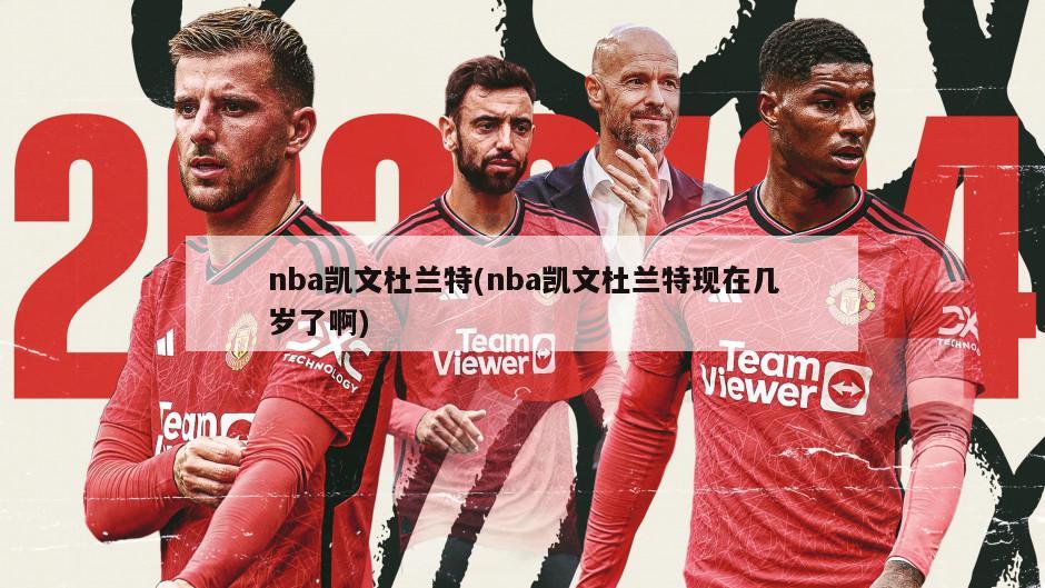 nba凯文杜兰特(nba凯文杜兰特现在几岁了啊)