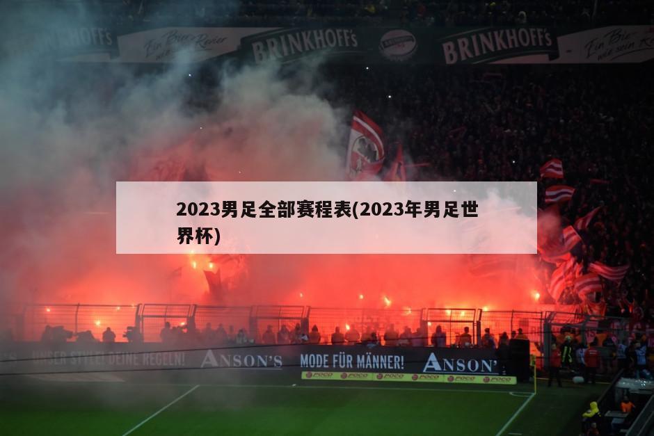 2023男足全部赛程表(2023年男足世界杯)