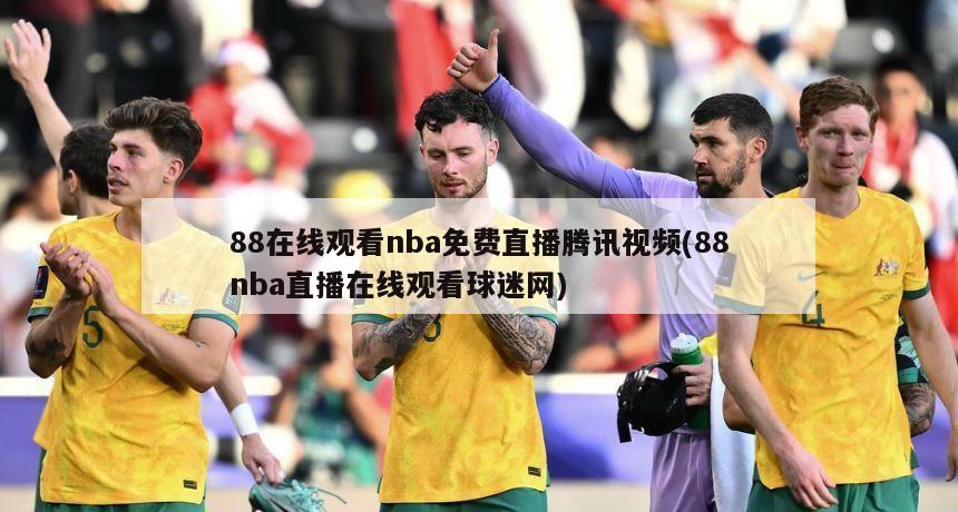 88在线观看nba免费直播腾讯视频(88nba直播在线观看球迷网)