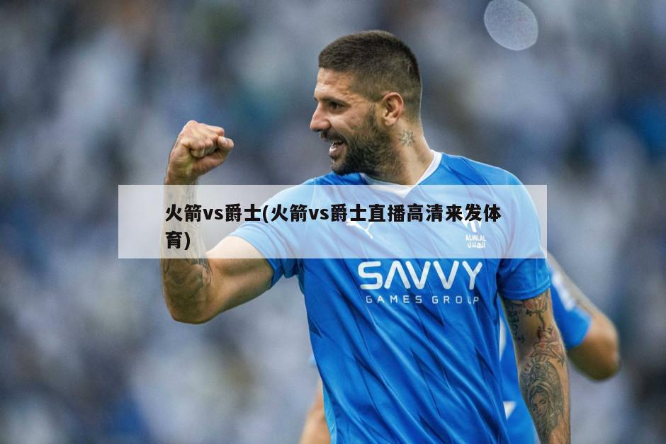 火箭vs爵士(火箭vs爵士直播高清来发体育)