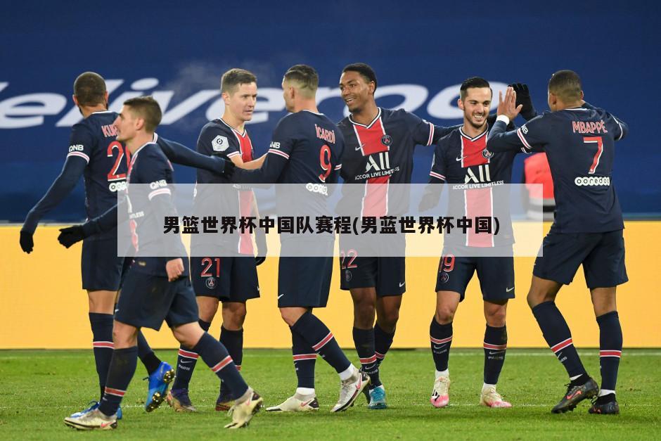 男篮世界杯中国队赛程(男蓝世界杯中国)