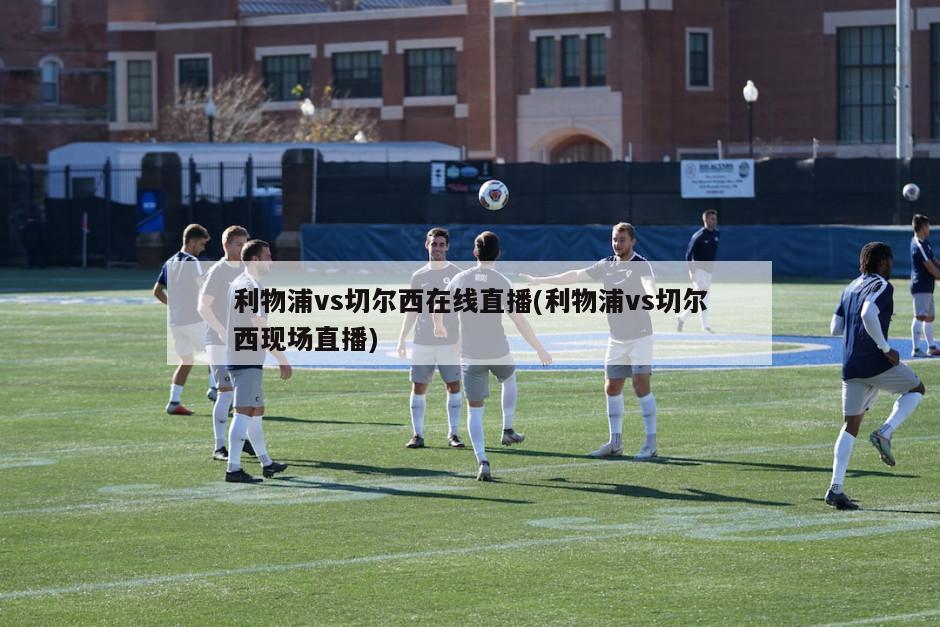 利物浦vs切尔西在线直播(利物浦vs切尔西现场直播)