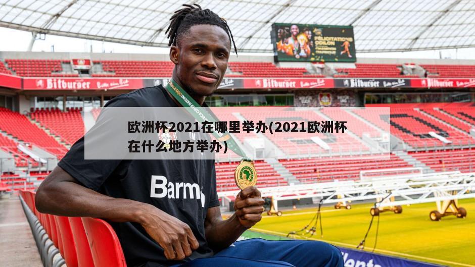 欧洲杯2021在哪里举办(2021欧洲杯在什么地方举办)