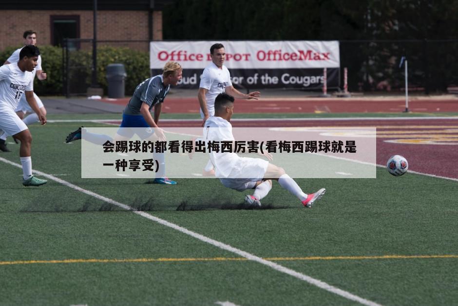 会踢球的都看得出梅西厉害(看梅西踢球就是一种享受)