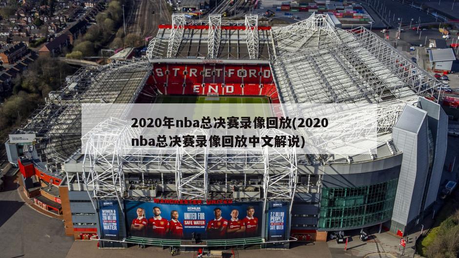 2020年nba总决赛录像回放(2020nba总决赛录像回放中文解说)