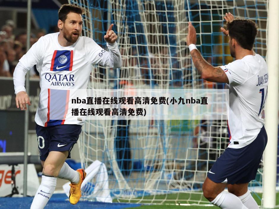 nba直播在线观看高清免费(小九nba直播在线观看高清免费)