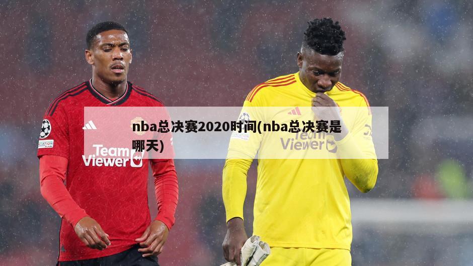 nba总决赛2020时间(nba总决赛是哪天)